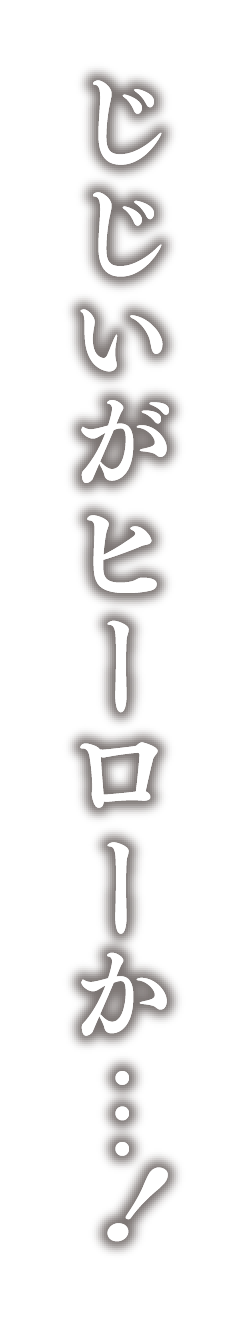 じじいがヒーローか…!